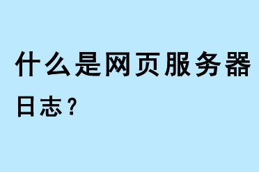 什么是網(wǎng)頁(yè)服務(wù)器日志?