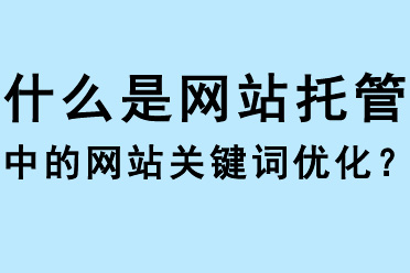 什么是網(wǎng)站托管中的網(wǎng)站關(guān)鍵詞優(yōu)化？