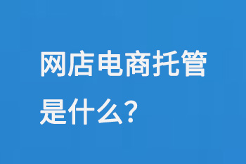 網(wǎng)店電商托管是什么
